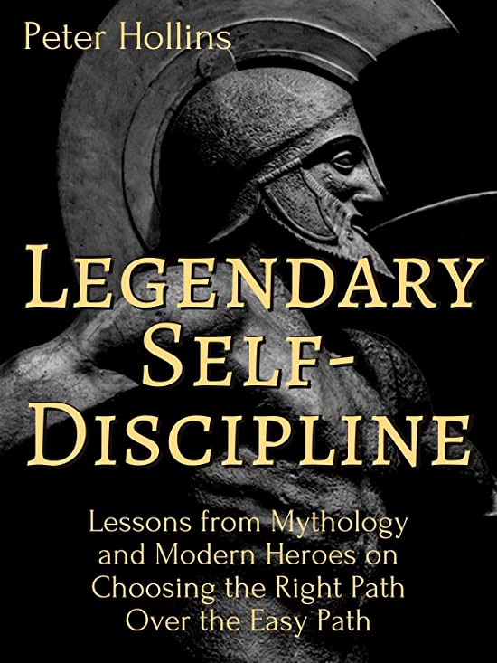 Legendary Self-Discipline: Lessons from Mythology and Modern Heroes on Choosing the Right Path Over the Easy Path (Live a Disciplined Life Book 6)