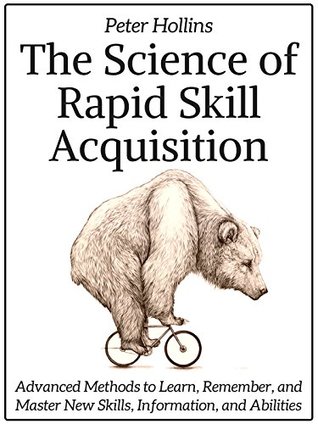 The Science of Rapid Skill Acquisition: Advanced Methods to Learn, Remember, and Master New Skills, Information, and Abilities