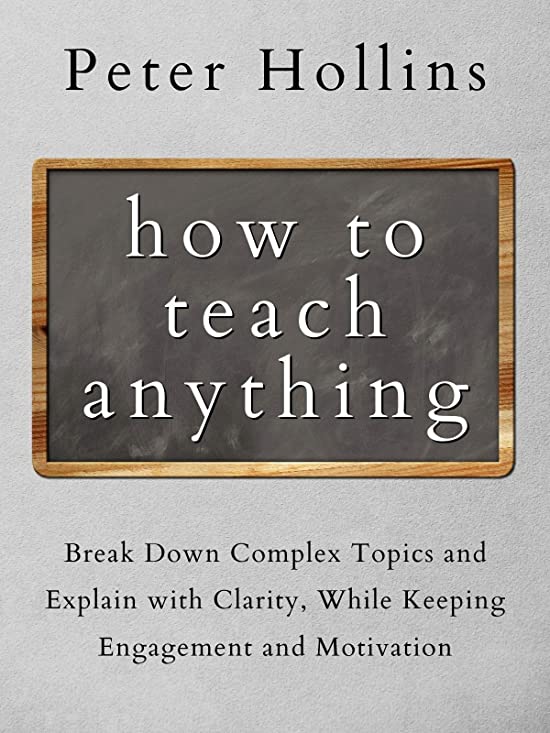 How to Teach Anything: Break Down Complex Topics and Explain with Clarity, While Keeping Engagement and Motivation (Learning how to Learn Book 13)