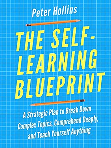 The Self-Learning Blueprint: A Strategic Plan to Break Down Complex Topics, Comprehend Deeply, and Teach Yourself Anything (Learning how to Learn Book 3)