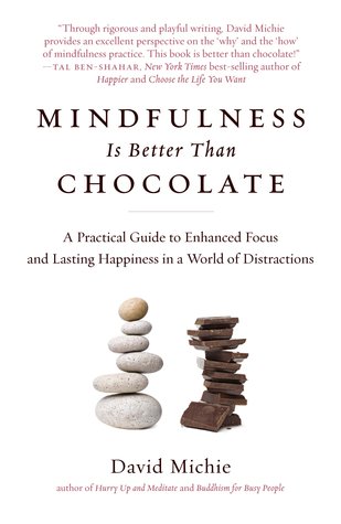 Mindfulness is better than chocolate : A practical Guide to Enhanced Focus and Lasting Happiness in a World of Distractions