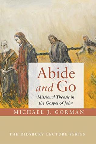 Abide and Go: Missional Theosis in the Gospel of John (The Didsbury Lecture Series Book 0)