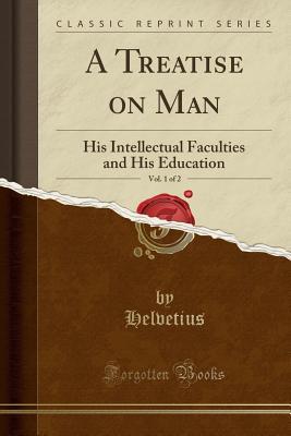 A Treatise on Man, Vol. 1 of 2: His Intellectual Faculties and His Education (Classic Reprint)