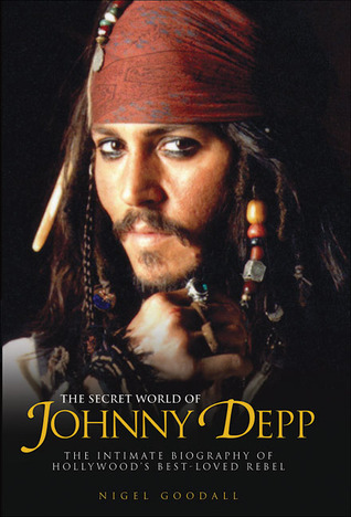 The Secret World of Johnny Depp: The Intimate Biography of Hollywood's Best-Loved Rebel