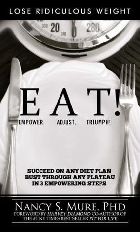 Eat! Empower. Adjust. Triumph!: Lose Ridiculous Weight, Succeed on Any Diet Plan, Bust Through Any Plateau in 3 Empowering Steps!