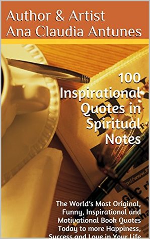 100 Inspirational Quotes in Spiritual Notes: The World’s Most Original, Funny, Inspirational and Motivational Book Quotes Today to more Happiness, Success and Love in Your Life (Quotes & Notes 2)