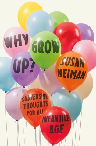 Why Grow Up?: Subversive Thoughts for an Infantile Age