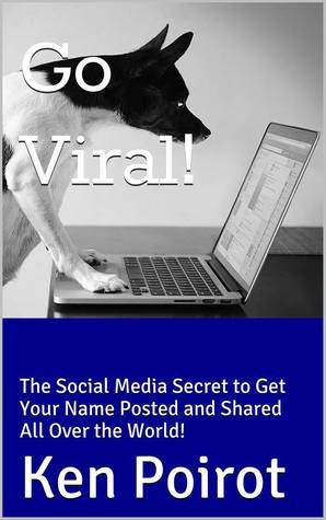 Go Viral!: The Social Media Secret to Get Your Name Posted and Shared All Over the World!