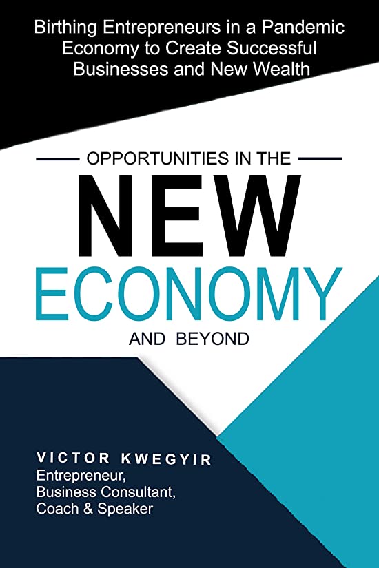 Opportunities in the New Economy and Beyond: Birthing Entrepreneurs in a Pandemic Economy to Create Successful Businesses and New Wealth (Pathway to business success series Book 7)