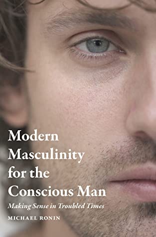 Modern Masculinity for the Conscious Man: Making Sense in Troubled Times