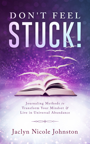 Don't Feel Stuck!: Journaling Methods to Transform Your Mindset & Live in Universal Abundance