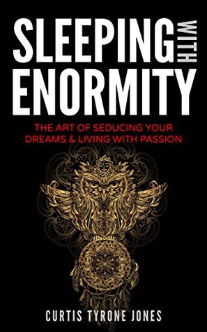 Sleeping With Enormity: The Art Of Seducing Your Dreams & Living With Passion