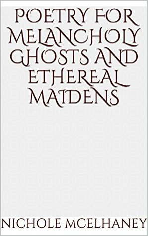 Poetry for Melancholy Ghosts and Ethereal Maidens