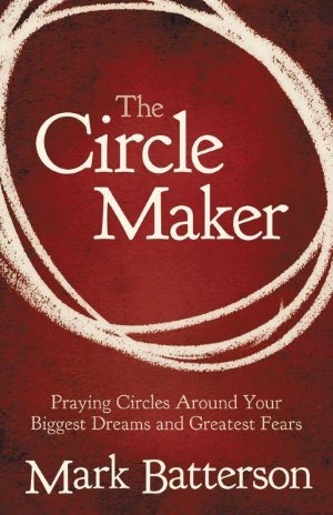 The Circle Maker: Praying Circles Around Your Biggest Dreams and Greatest Fears