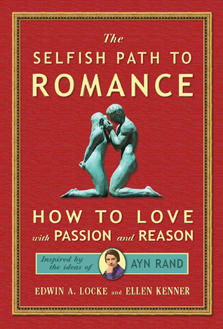 Selfish Path to Romance: How to Love With Passion & Reason, Inspired by Ayn Rand