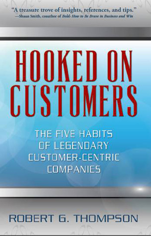 Hooked on Customers: The Five Habits of Legendary Customer-Centric Companies