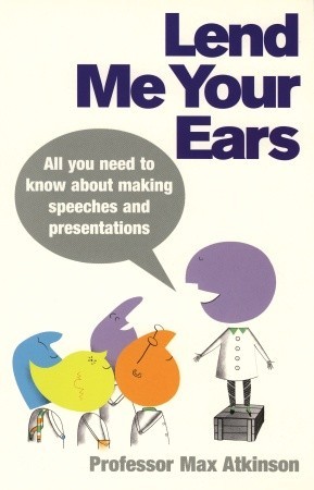 Lend Me Your Ears: All you need to know about making speeches and presentations