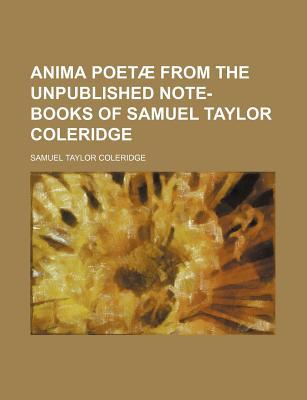 Anima Poetae from the Unpublished Note-Books of Samuel Taylor Coleridge