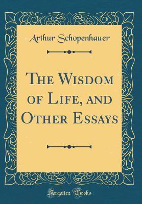 The Wisdom of Life, and Other Essays