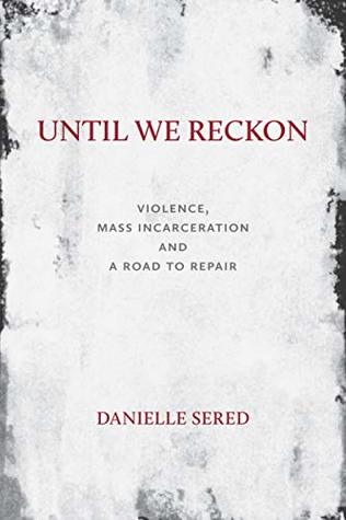 Until We Reckon: Violence, Mass Incarceration, and a Road to Repair