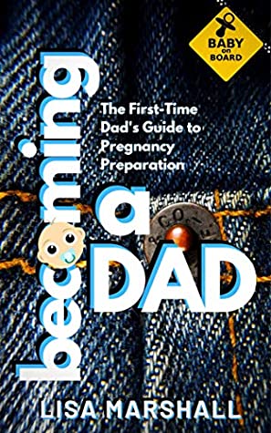 Becoming a Dad: The First-Time Dad's Guide to Pregnancy Preparation (101 Tips For Expectant Dads) (Positive Parenting Book 5)