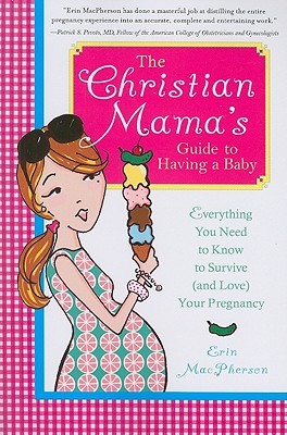 The Christian Mama's Guide to Having a Baby: Everything You Need to Know to Survive (and Love) Your Pregnancy