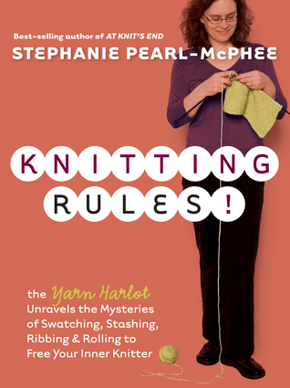 Knitting Rules!: The Yarn Harlot Unravels the Mysteries of Swatching, Stashing, Ribbing & Rolling to Free Your Inner Knitter