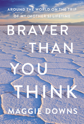 Braver Than You Think: Around the World on the Trip of My (Mother’s) Lifetime