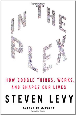 In the Plex: How Google Thinks, Works, and Shapes Our Lives