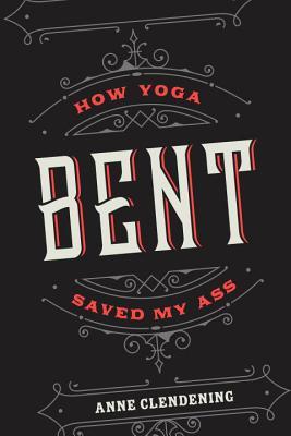 Bent: How Yoga Saved My Ass