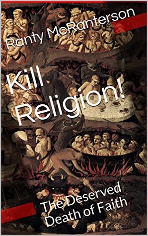 Kill Religion!: The Deserved Death of Faith