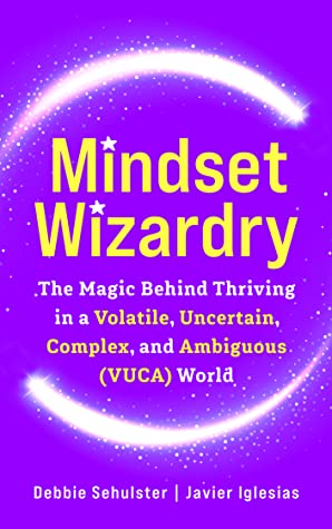 Mindset Wizardry - The Magic Behind Thriving in a Volatile, Uncertain, Complex and Ambiguous (VUCA) World