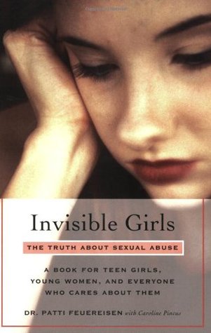 Invisible Girls: The Truth About Sexual Abuse--A Book for Teen Girls, Young Women, and Everyone Who Cares About Them