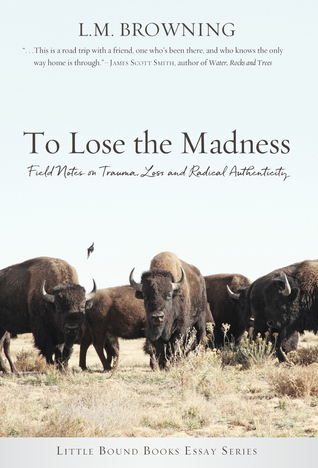 To Lose the Madness: Field Notes on Trauma, Loss and Radical Authenticity