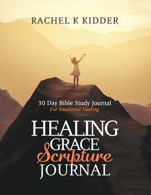 Healing Grace Scripture Journal: 30 Day Bible Study Journal For Emotional Healing