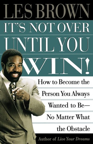 It's Not Over Until You Win: How to Become the Person You Always Wanted to Be No Matter What the Obstacle