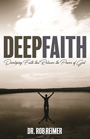 Deep Faith: Developing Faith That Releases the Power of God