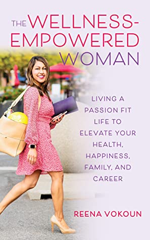 The Wellness Empowered Woman: Living A Passion Fit Life to Elevate Your Health, Happiness, Family, and Career