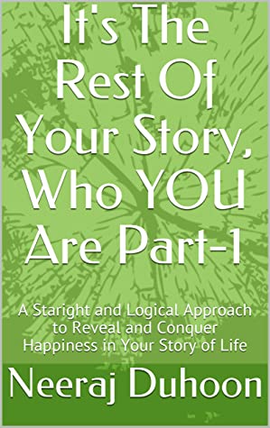 It's The Rest Of Your Story, Who YOU Are Part-1: A Staright and Logical Approach to Reveal and Conquer Happiness in Your Story of Life