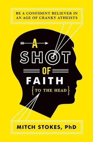 A Shot of Faith (to the Head): Be a Confident Believer in an Age of Cranky Atheists