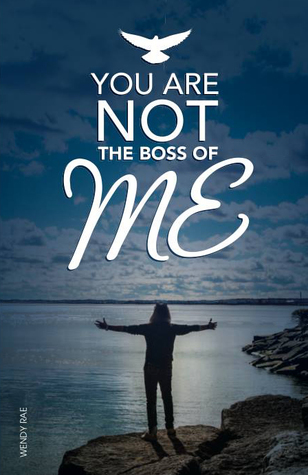 You Are Not the Boss of Me - a Memoir by Wendy Rae