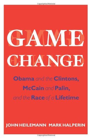 Game Change: Obama and the Clintons, McCain and Palin, and the Race of a Lifetime