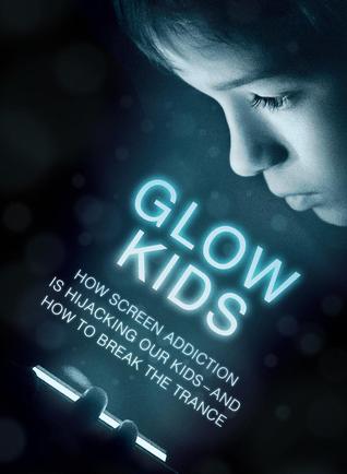 Glow Kids: How Screen Addiction Is Hijacking Our Kids -- And How to Break the Trance