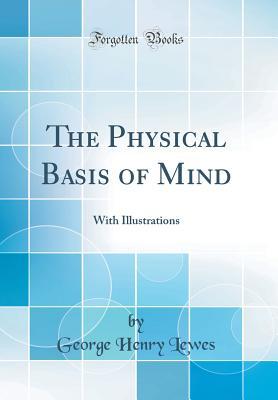 The Physical Basis of Mind: With Illustrations (Classic Reprint)