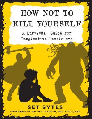 How Not to Kill Yourself: A Survival Guide for Imaginative Pessimists