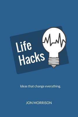 Life Hacks: Nine Ideas That Will Change How You Do Everything