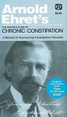 The Definite Cure of Chronic Constipation: Also: Overcoming Constipation Naturally