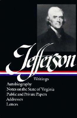 Writings: Autobiography / Notes on the State of Virginia / Public and Private Papers / Addresses / Letters