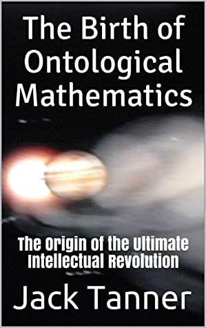 The Birth of Ontological Mathematics: The Origin of the Ultimate Intellectual Revolution