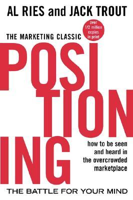 Positioning: The Battle for Your Mind: How to Be Seen and Heard in the Overcrowded Marketplace